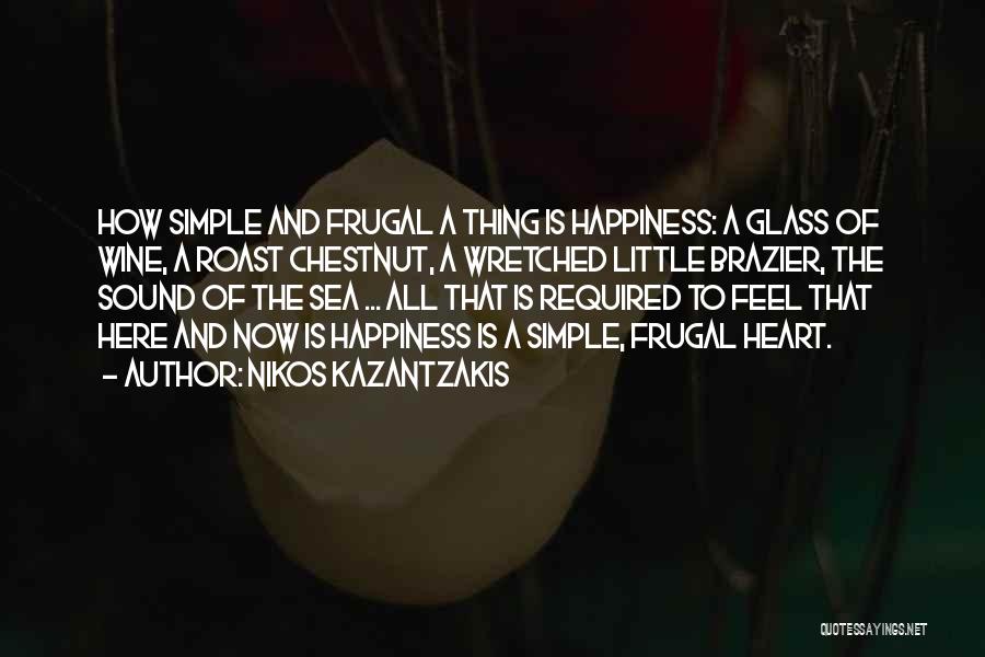 Nikos Kazantzakis Quotes: How Simple And Frugal A Thing Is Happiness: A Glass Of Wine, A Roast Chestnut, A Wretched Little Brazier, The