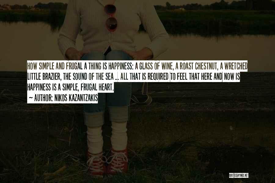 Nikos Kazantzakis Quotes: How Simple And Frugal A Thing Is Happiness: A Glass Of Wine, A Roast Chestnut, A Wretched Little Brazier, The