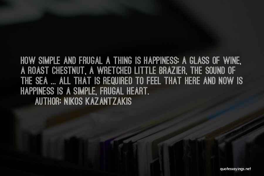 Nikos Kazantzakis Quotes: How Simple And Frugal A Thing Is Happiness: A Glass Of Wine, A Roast Chestnut, A Wretched Little Brazier, The