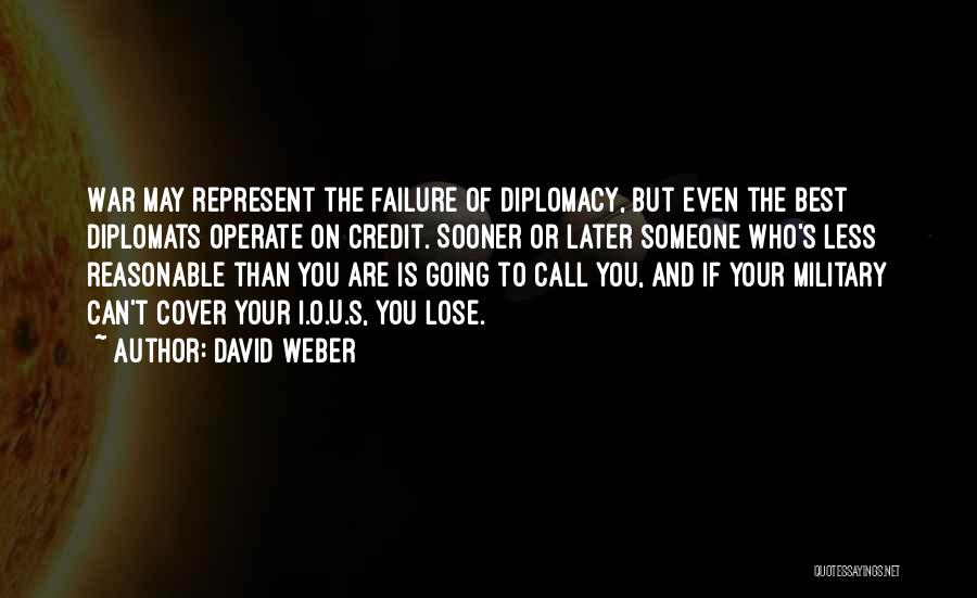 David Weber Quotes: War May Represent The Failure Of Diplomacy, But Even The Best Diplomats Operate On Credit. Sooner Or Later Someone Who's