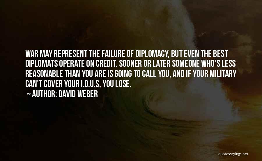 David Weber Quotes: War May Represent The Failure Of Diplomacy, But Even The Best Diplomats Operate On Credit. Sooner Or Later Someone Who's