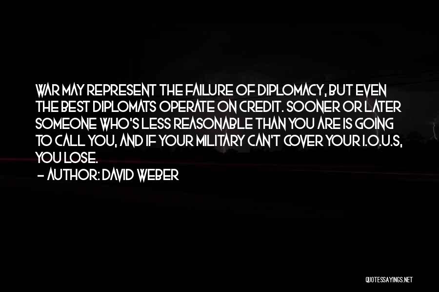 David Weber Quotes: War May Represent The Failure Of Diplomacy, But Even The Best Diplomats Operate On Credit. Sooner Or Later Someone Who's