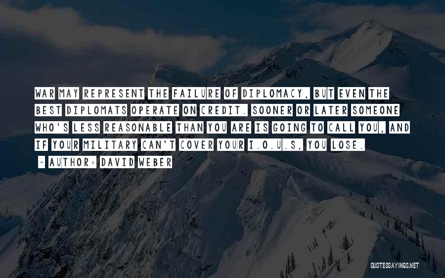 David Weber Quotes: War May Represent The Failure Of Diplomacy, But Even The Best Diplomats Operate On Credit. Sooner Or Later Someone Who's