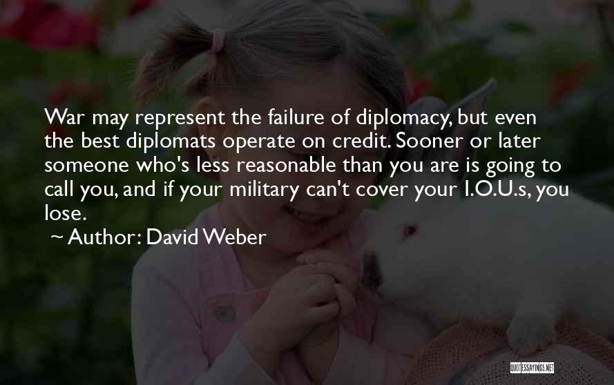 David Weber Quotes: War May Represent The Failure Of Diplomacy, But Even The Best Diplomats Operate On Credit. Sooner Or Later Someone Who's