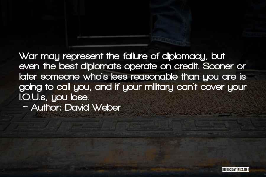 David Weber Quotes: War May Represent The Failure Of Diplomacy, But Even The Best Diplomats Operate On Credit. Sooner Or Later Someone Who's