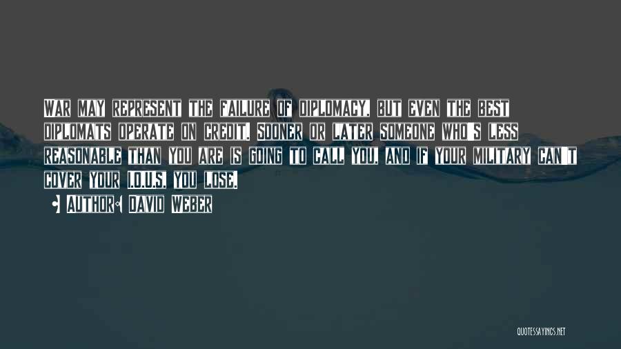 David Weber Quotes: War May Represent The Failure Of Diplomacy, But Even The Best Diplomats Operate On Credit. Sooner Or Later Someone Who's