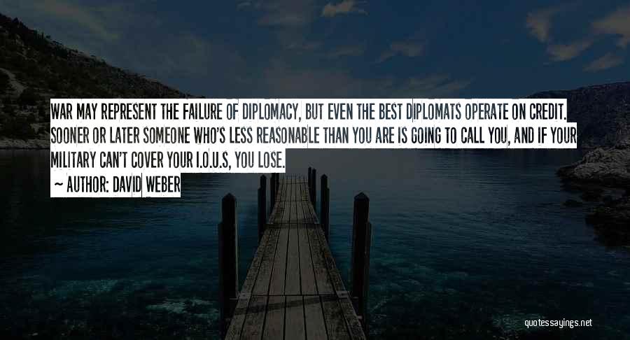 David Weber Quotes: War May Represent The Failure Of Diplomacy, But Even The Best Diplomats Operate On Credit. Sooner Or Later Someone Who's