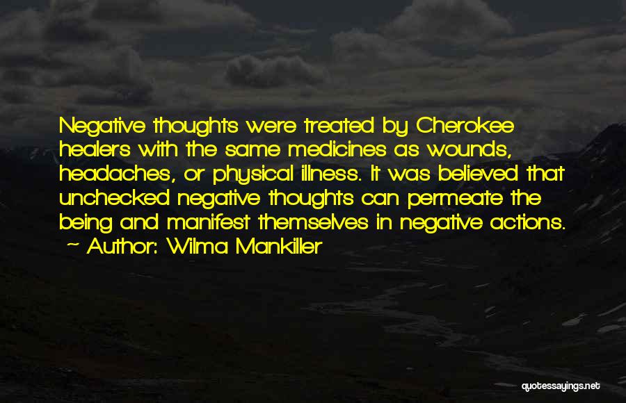 Wilma Mankiller Quotes: Negative Thoughts Were Treated By Cherokee Healers With The Same Medicines As Wounds, Headaches, Or Physical Illness. It Was Believed