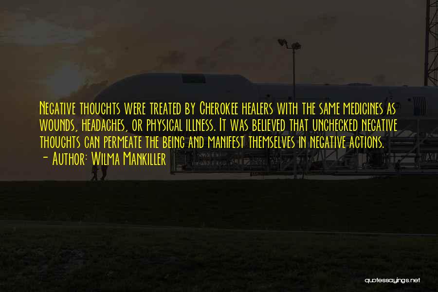 Wilma Mankiller Quotes: Negative Thoughts Were Treated By Cherokee Healers With The Same Medicines As Wounds, Headaches, Or Physical Illness. It Was Believed