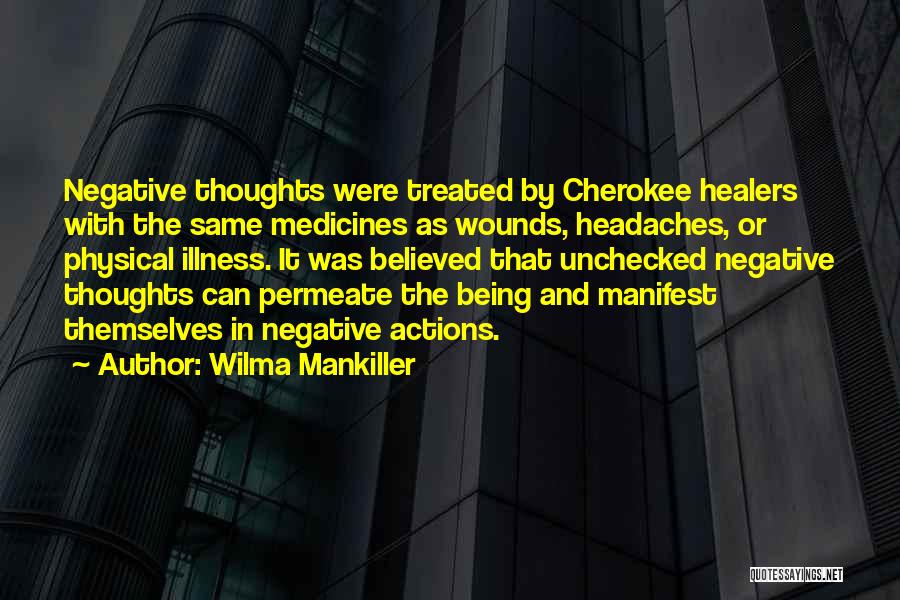 Wilma Mankiller Quotes: Negative Thoughts Were Treated By Cherokee Healers With The Same Medicines As Wounds, Headaches, Or Physical Illness. It Was Believed