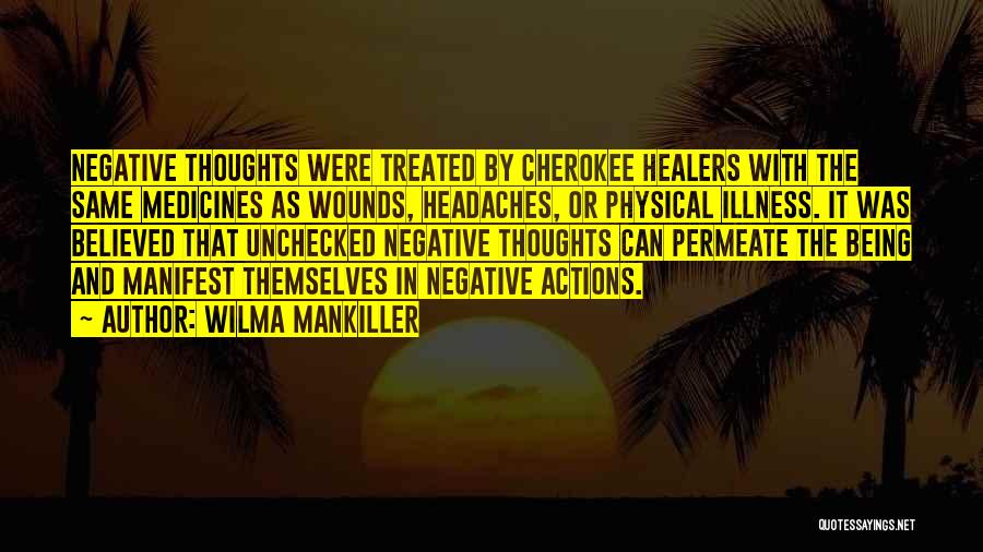 Wilma Mankiller Quotes: Negative Thoughts Were Treated By Cherokee Healers With The Same Medicines As Wounds, Headaches, Or Physical Illness. It Was Believed