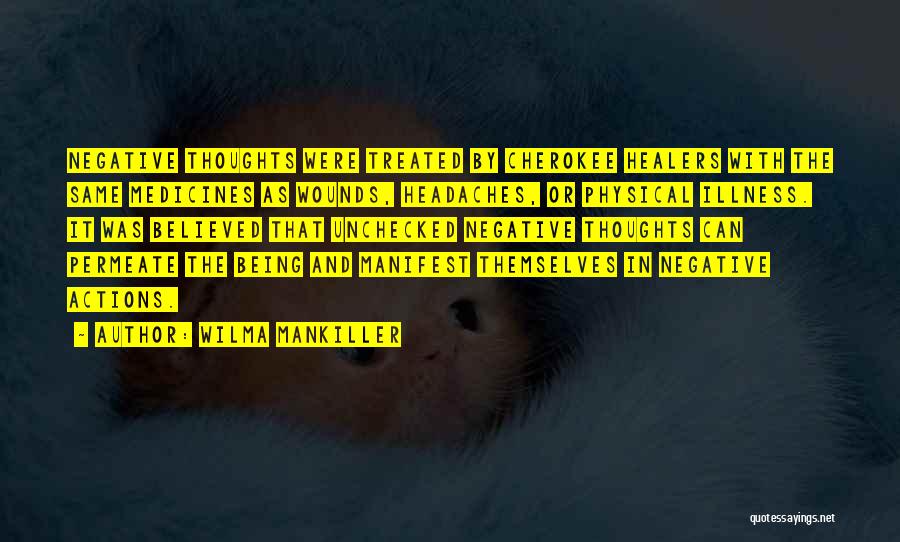 Wilma Mankiller Quotes: Negative Thoughts Were Treated By Cherokee Healers With The Same Medicines As Wounds, Headaches, Or Physical Illness. It Was Believed