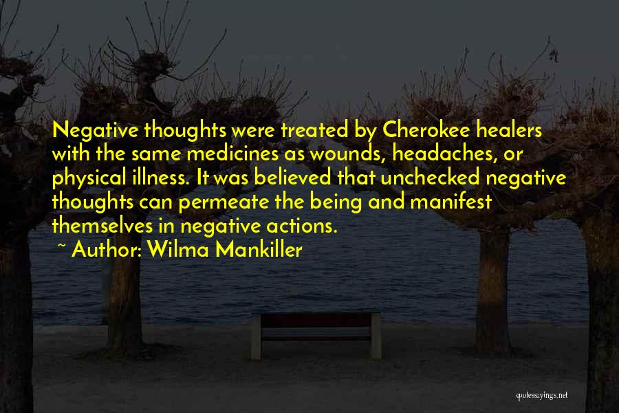 Wilma Mankiller Quotes: Negative Thoughts Were Treated By Cherokee Healers With The Same Medicines As Wounds, Headaches, Or Physical Illness. It Was Believed