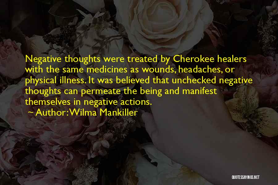 Wilma Mankiller Quotes: Negative Thoughts Were Treated By Cherokee Healers With The Same Medicines As Wounds, Headaches, Or Physical Illness. It Was Believed