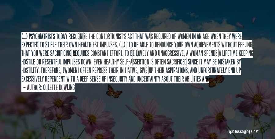 Colette Dowling Quotes: (...) Psychiatrists Today Recognize The Contortionist's Act That Was Required Of Women In An Age When They Were Expected To