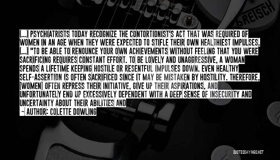 Colette Dowling Quotes: (...) Psychiatrists Today Recognize The Contortionist's Act That Was Required Of Women In An Age When They Were Expected To