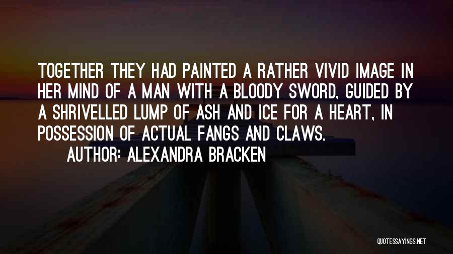Alexandra Bracken Quotes: Together They Had Painted A Rather Vivid Image In Her Mind Of A Man With A Bloody Sword, Guided By