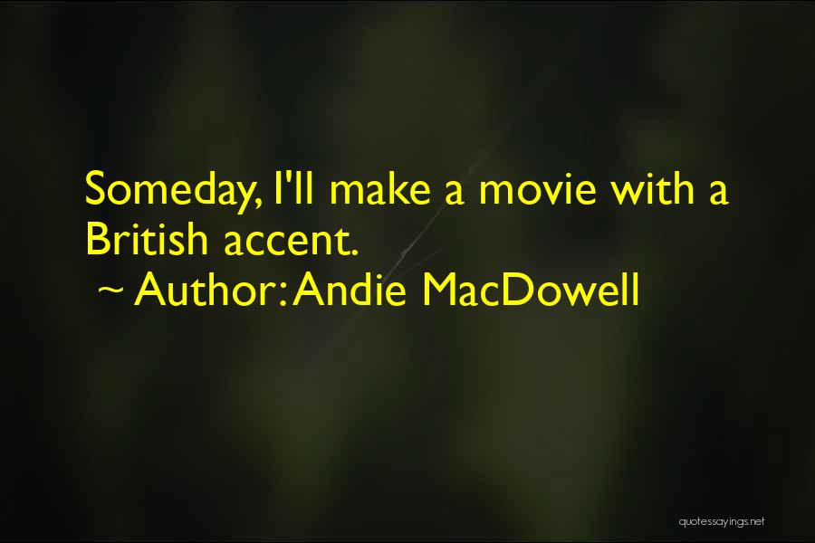 Andie MacDowell Quotes: Someday, I'll Make A Movie With A British Accent.