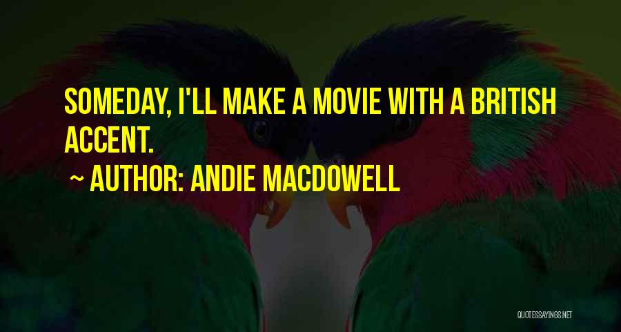 Andie MacDowell Quotes: Someday, I'll Make A Movie With A British Accent.