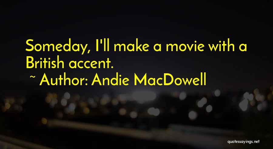 Andie MacDowell Quotes: Someday, I'll Make A Movie With A British Accent.