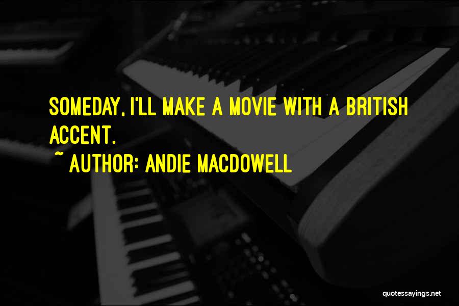 Andie MacDowell Quotes: Someday, I'll Make A Movie With A British Accent.