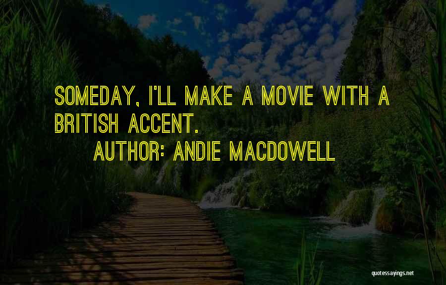Andie MacDowell Quotes: Someday, I'll Make A Movie With A British Accent.