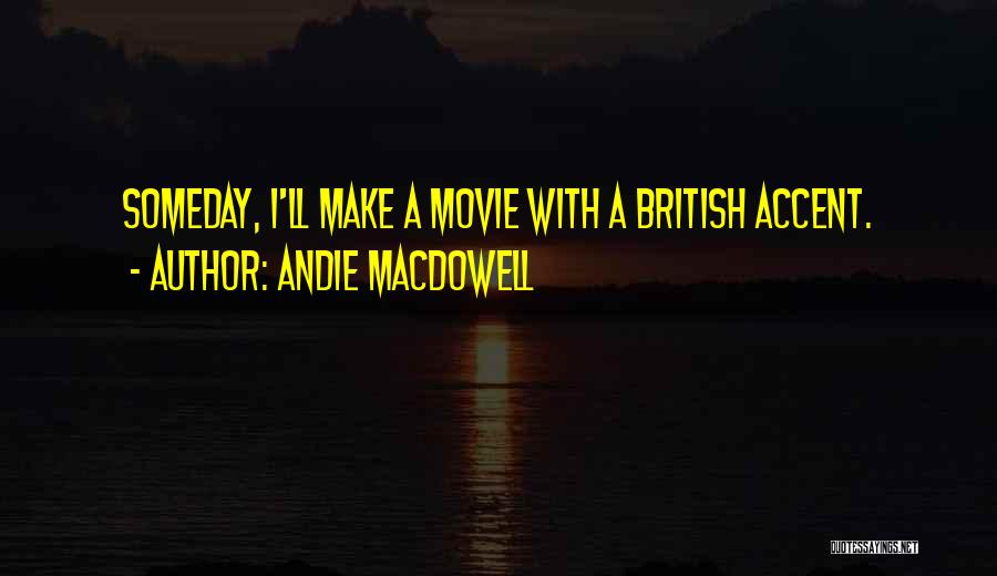 Andie MacDowell Quotes: Someday, I'll Make A Movie With A British Accent.