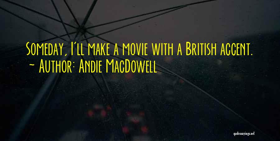 Andie MacDowell Quotes: Someday, I'll Make A Movie With A British Accent.