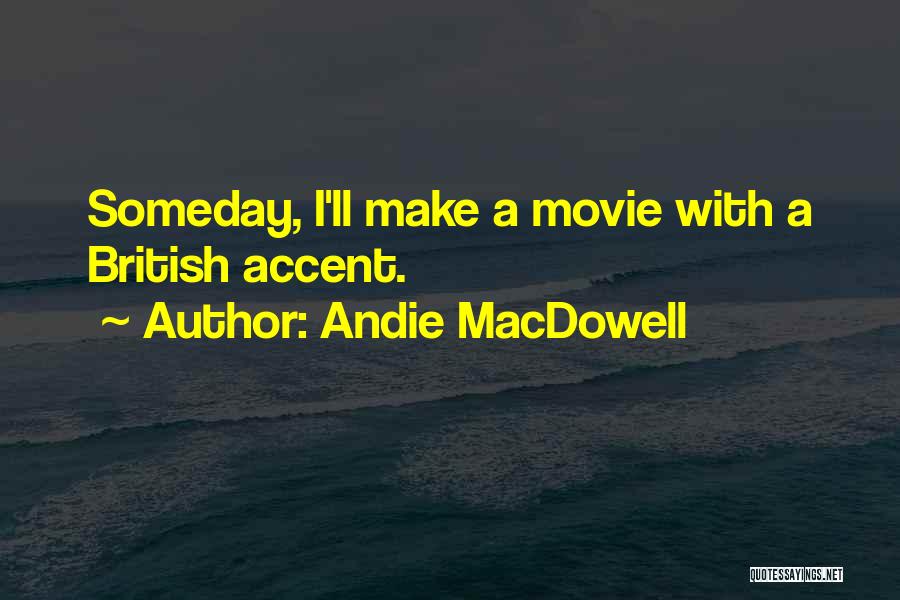 Andie MacDowell Quotes: Someday, I'll Make A Movie With A British Accent.