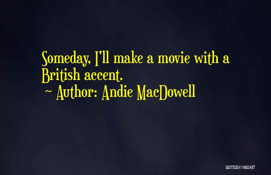 Andie MacDowell Quotes: Someday, I'll Make A Movie With A British Accent.