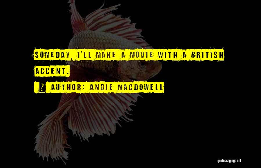 Andie MacDowell Quotes: Someday, I'll Make A Movie With A British Accent.