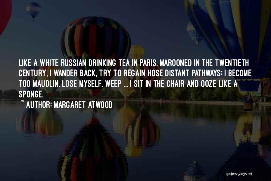 Margaret Atwood Quotes: Like A White Russian Drinking Tea In Paris, Marooned In The Twentieth Century, I Wander Back, Try To Regain Hose