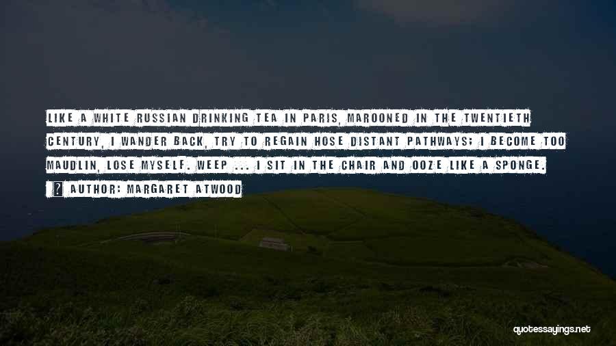 Margaret Atwood Quotes: Like A White Russian Drinking Tea In Paris, Marooned In The Twentieth Century, I Wander Back, Try To Regain Hose