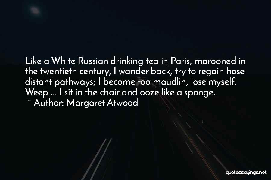 Margaret Atwood Quotes: Like A White Russian Drinking Tea In Paris, Marooned In The Twentieth Century, I Wander Back, Try To Regain Hose