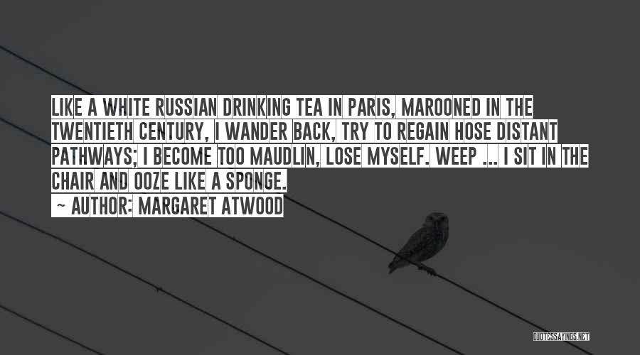 Margaret Atwood Quotes: Like A White Russian Drinking Tea In Paris, Marooned In The Twentieth Century, I Wander Back, Try To Regain Hose