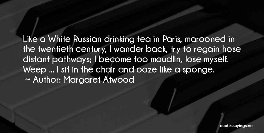 Margaret Atwood Quotes: Like A White Russian Drinking Tea In Paris, Marooned In The Twentieth Century, I Wander Back, Try To Regain Hose