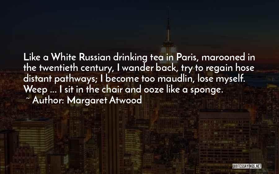 Margaret Atwood Quotes: Like A White Russian Drinking Tea In Paris, Marooned In The Twentieth Century, I Wander Back, Try To Regain Hose