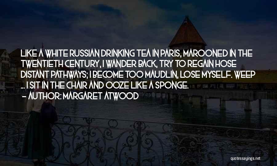 Margaret Atwood Quotes: Like A White Russian Drinking Tea In Paris, Marooned In The Twentieth Century, I Wander Back, Try To Regain Hose