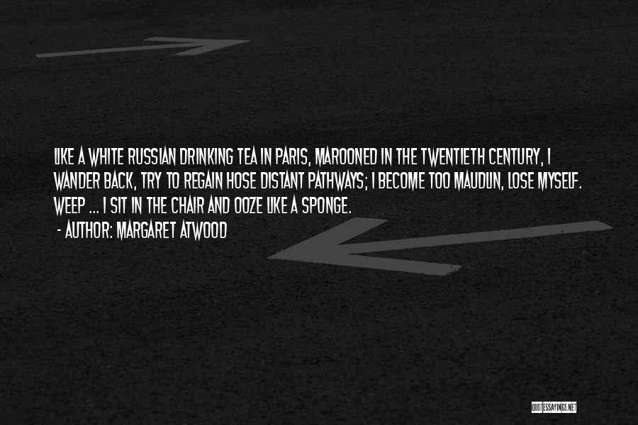 Margaret Atwood Quotes: Like A White Russian Drinking Tea In Paris, Marooned In The Twentieth Century, I Wander Back, Try To Regain Hose