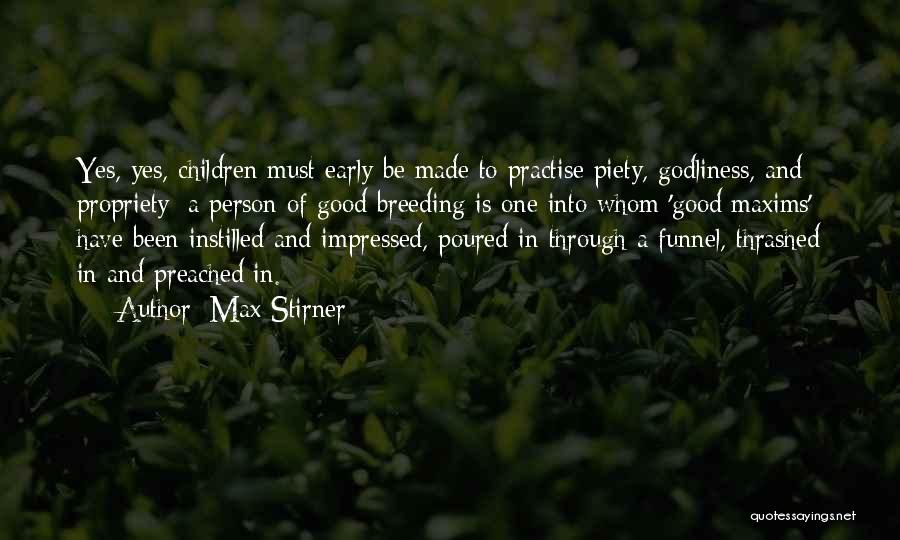 Max Stirner Quotes: Yes, Yes, Children Must Early Be Made To Practise Piety, Godliness, And Propriety; A Person Of Good Breeding Is One