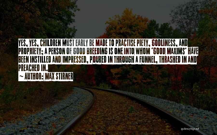 Max Stirner Quotes: Yes, Yes, Children Must Early Be Made To Practise Piety, Godliness, And Propriety; A Person Of Good Breeding Is One