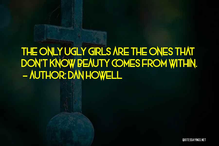 Dan Howell Quotes: The Only Ugly Girls Are The Ones That Don't Know Beauty Comes From Within.