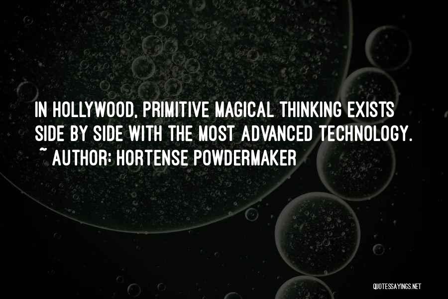 Hortense Powdermaker Quotes: In Hollywood, Primitive Magical Thinking Exists Side By Side With The Most Advanced Technology.