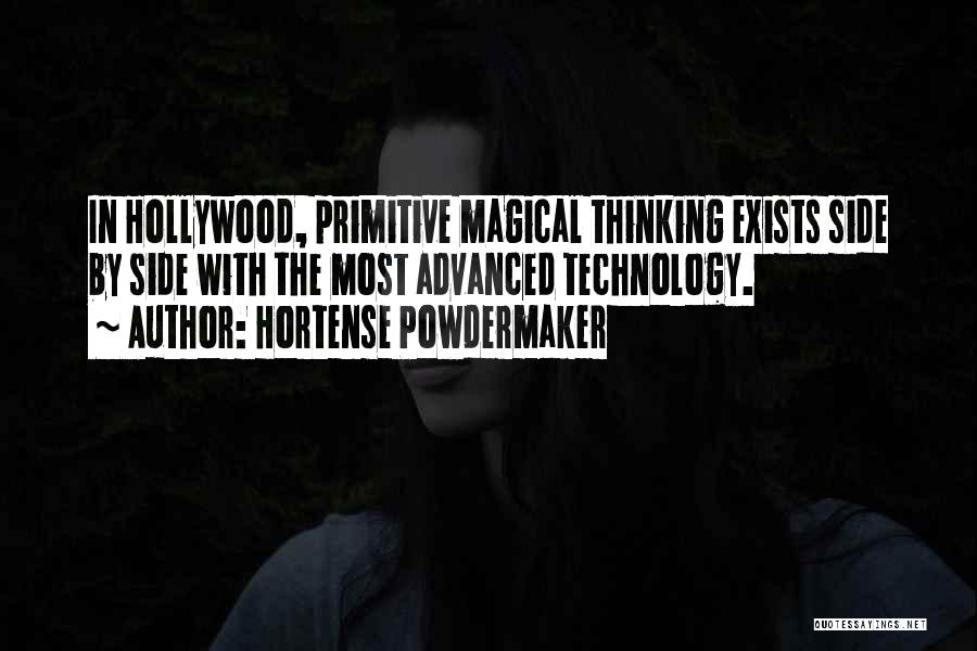 Hortense Powdermaker Quotes: In Hollywood, Primitive Magical Thinking Exists Side By Side With The Most Advanced Technology.