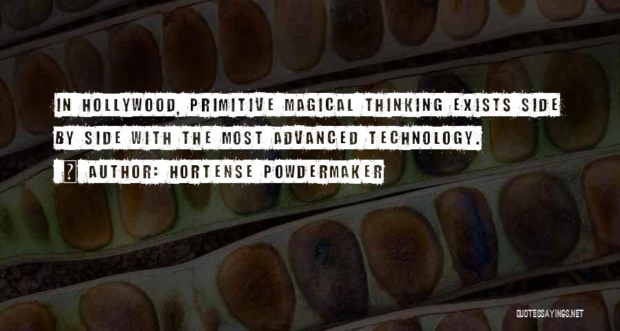 Hortense Powdermaker Quotes: In Hollywood, Primitive Magical Thinking Exists Side By Side With The Most Advanced Technology.