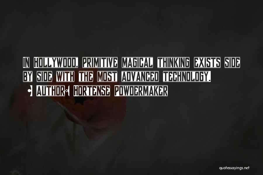 Hortense Powdermaker Quotes: In Hollywood, Primitive Magical Thinking Exists Side By Side With The Most Advanced Technology.