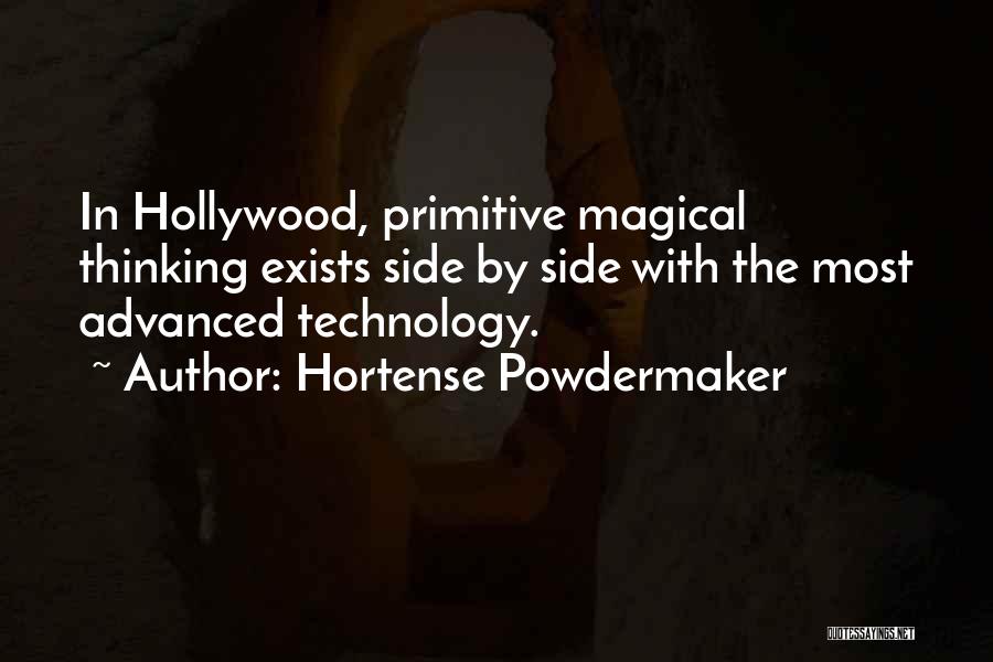 Hortense Powdermaker Quotes: In Hollywood, Primitive Magical Thinking Exists Side By Side With The Most Advanced Technology.