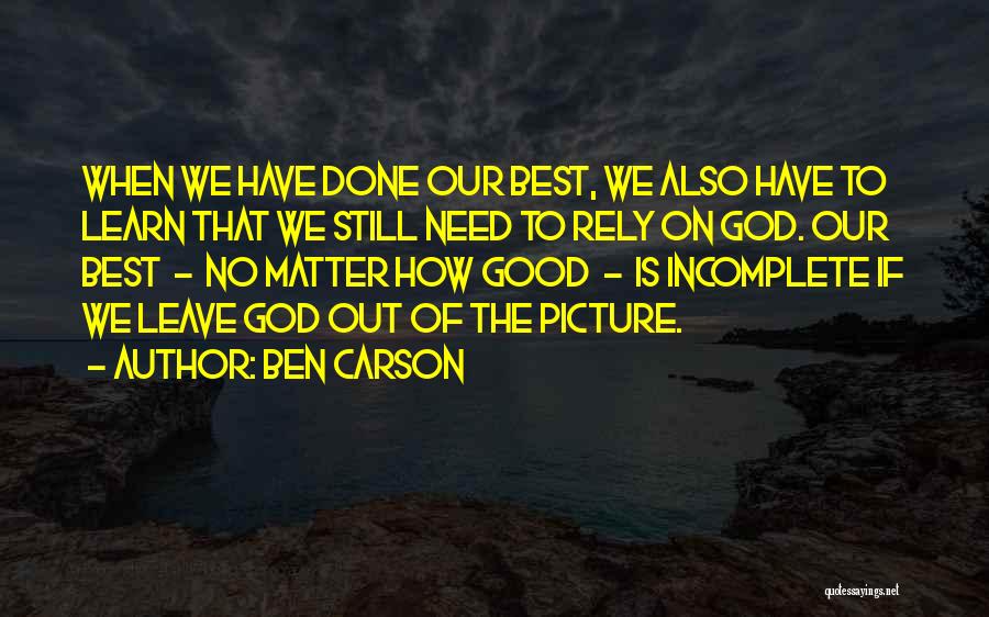 Ben Carson Quotes: When We Have Done Our Best, We Also Have To Learn That We Still Need To Rely On God. Our