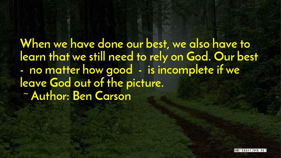 Ben Carson Quotes: When We Have Done Our Best, We Also Have To Learn That We Still Need To Rely On God. Our
