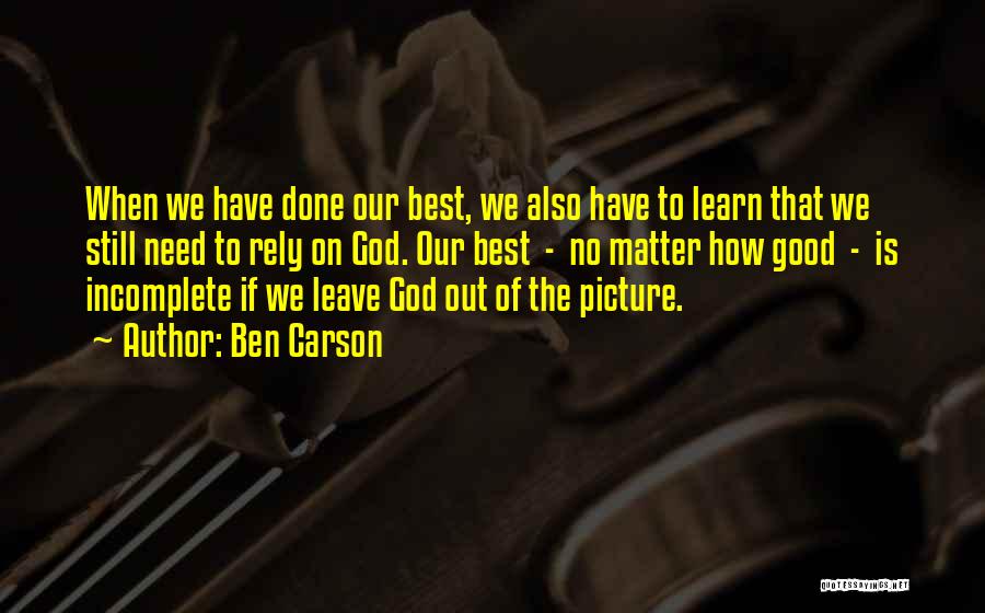 Ben Carson Quotes: When We Have Done Our Best, We Also Have To Learn That We Still Need To Rely On God. Our